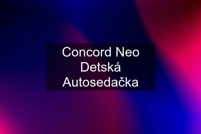 Concord Neo Detská Autosedačka