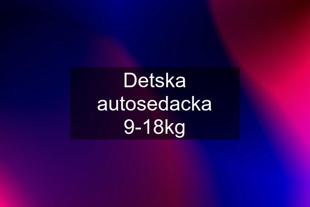 Detska autosedacka 9-18kg