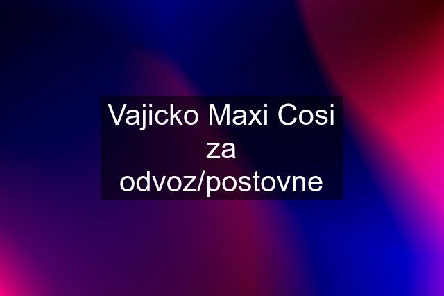 Vajicko Maxi Cosi za odvoz/postovne