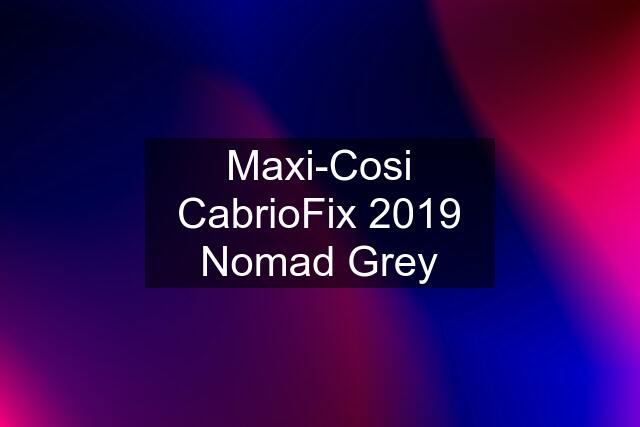 Maxi-Cosi CabrioFix 2019 Nomad Grey