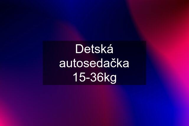 Detská autosedačka 15-36kg