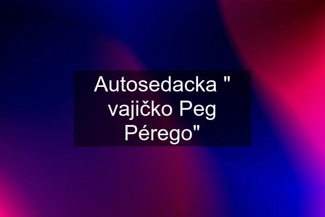 Autosedacka " vajičko Peg Pérego"