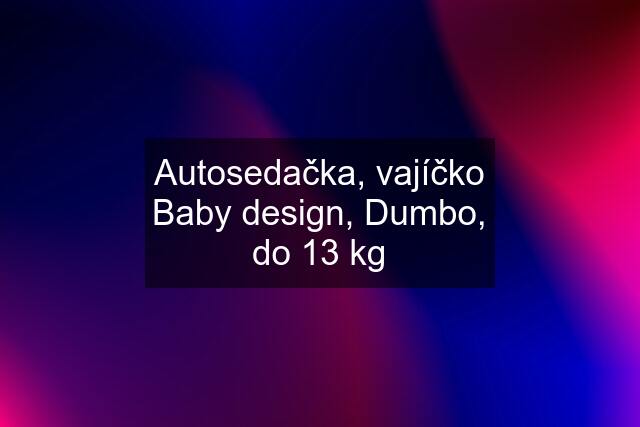 Autosedačka, vajíčko Baby design, Dumbo, do 13 kg