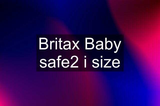 Britax Baby safe2 i size