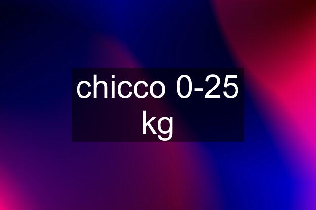 chicco 0-25 kg