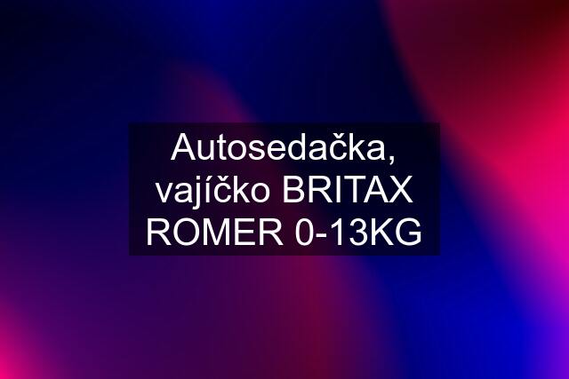 Autosedačka, vajíčko BRITAX ROMER 0-13KG