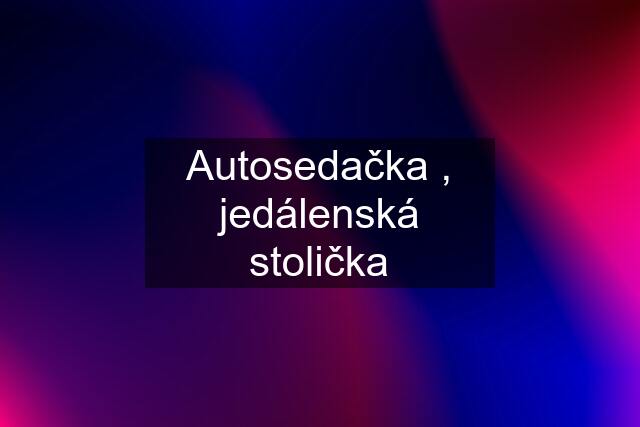 Autosedačka , jedálenská stolička