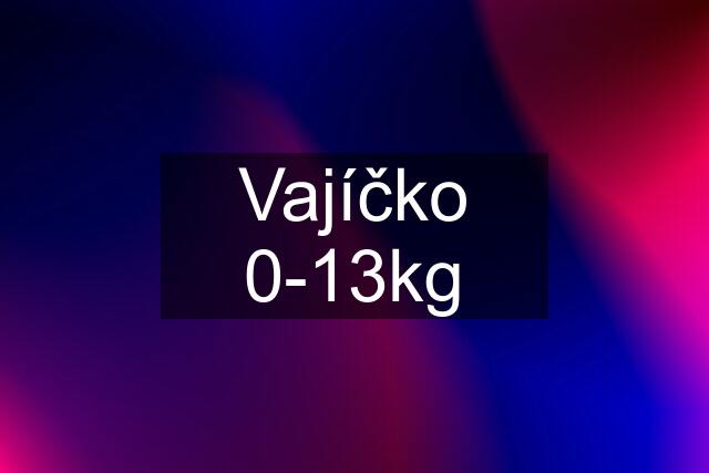 Vajíčko 0-13kg