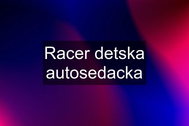 Racer detska autosedacka