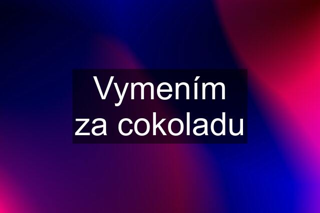 Vymením za cokoladu