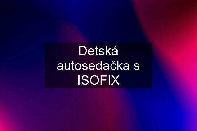 Detská autosedačka s ISOFIX