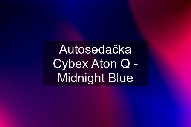 Autosedačka Cybex Aton Q - Midnight Blue