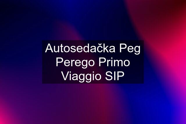 Autosedačka Peg Perego Primo Viaggio SIP