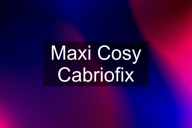 Maxi Cosy Cabriofix