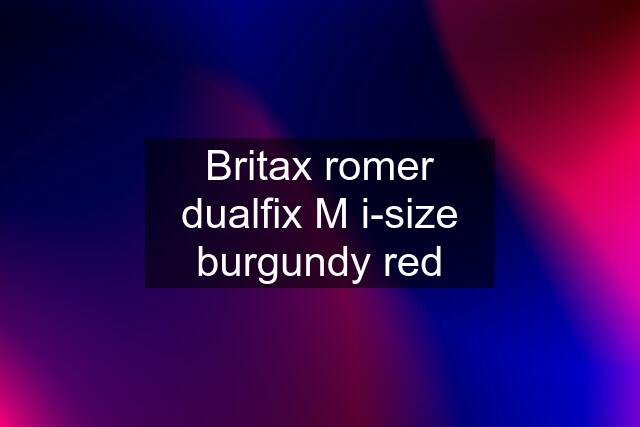 Britax romer dualfix M i-size burgundy red