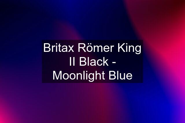 Britax Römer King II Black - Moonlight Blue
