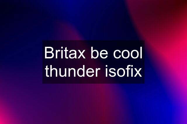 Britax be cool thunder isofix