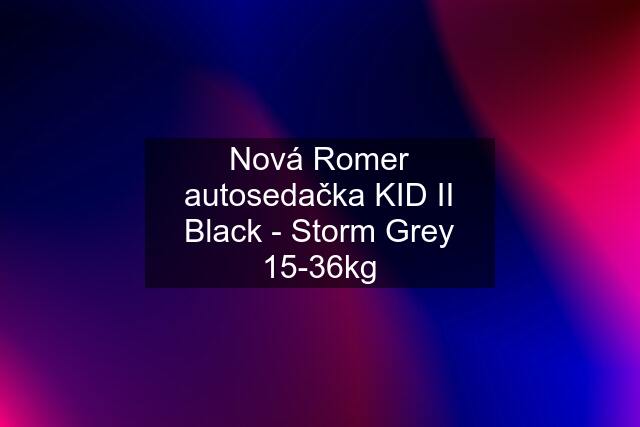 Nová Romer autosedačka KID II Black - Storm Grey 15-36kg