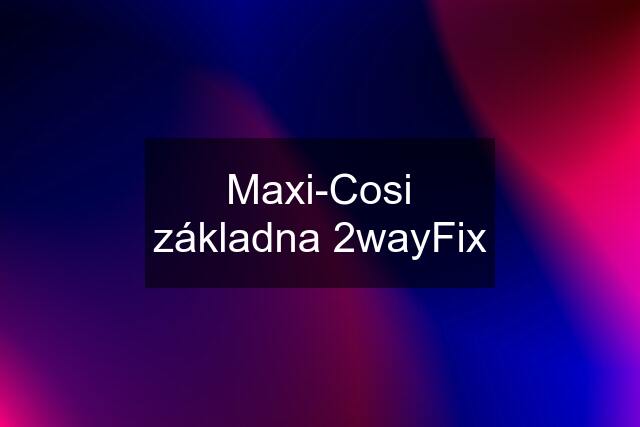 Maxi-Cosi základna 2wayFix