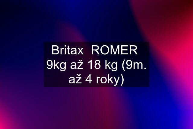 Britax  ROMER  9kg až 18 kg (9m. až 4 roky)