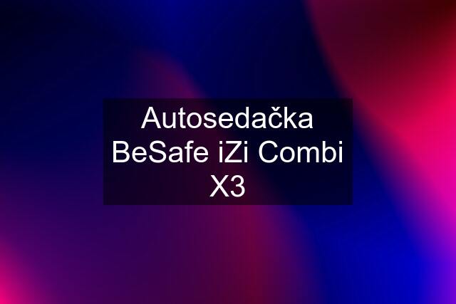 Autosedačka BeSafe iZi Combi X3