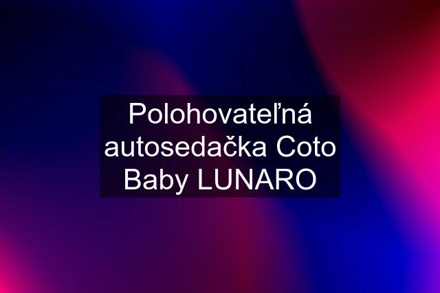 Polohovateľná autosedačka Coto Baby LUNARO