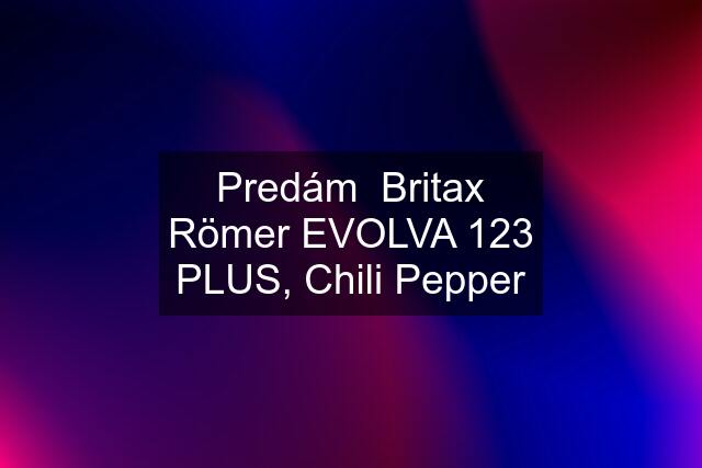 Predám  Britax Römer EVOLVA 123 PLUS, Chili Pepper