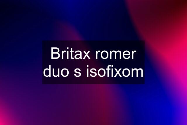 Britax romer duo s isofixom