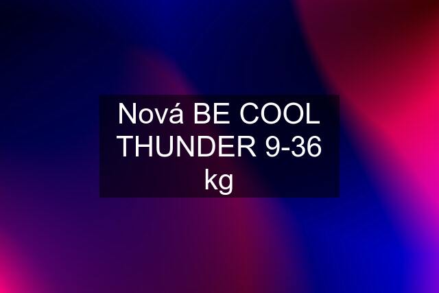 Nová BE COOL THUNDER 9-36 kg