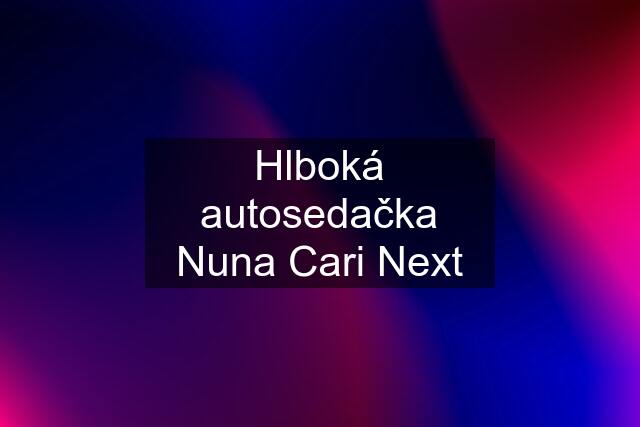 Hlboká autosedačka Nuna Cari Next