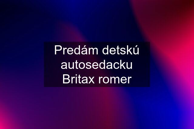 Predám detskú autosedacku Britax romer