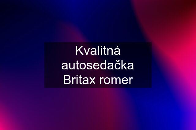 Kvalitná autosedačka Britax romer