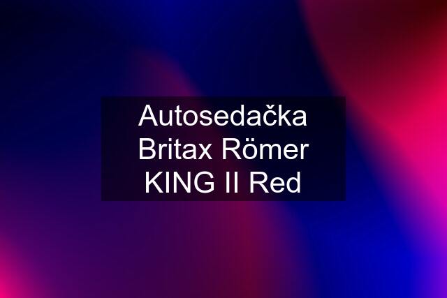 Autosedačka Britax Römer KING II Red
