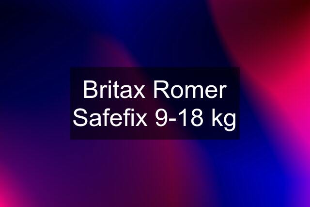 Britax Romer Safefix 9-18 kg