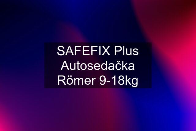 SAFEFIX Plus Autosedačka Römer 9-18kg