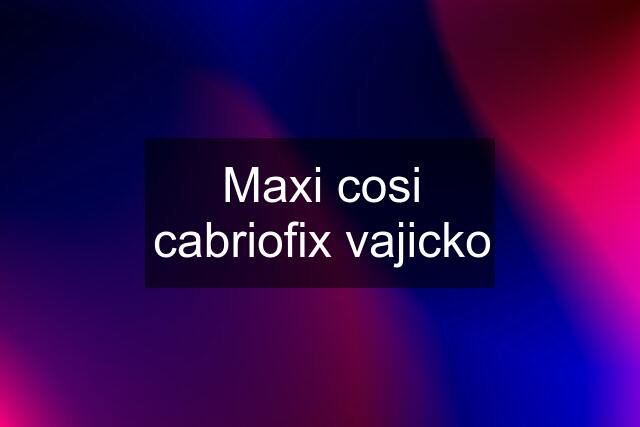 Maxi cosi cabriofix vajicko
