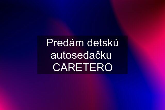 Predám detskú autosedačku  CARETERO