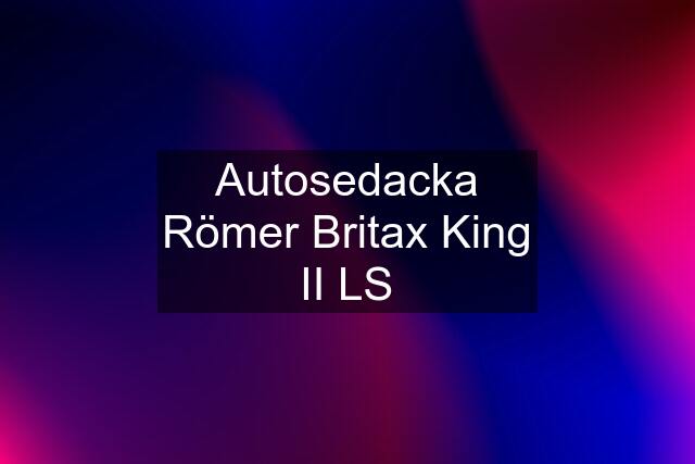 Autosedacka Römer Britax King II LS