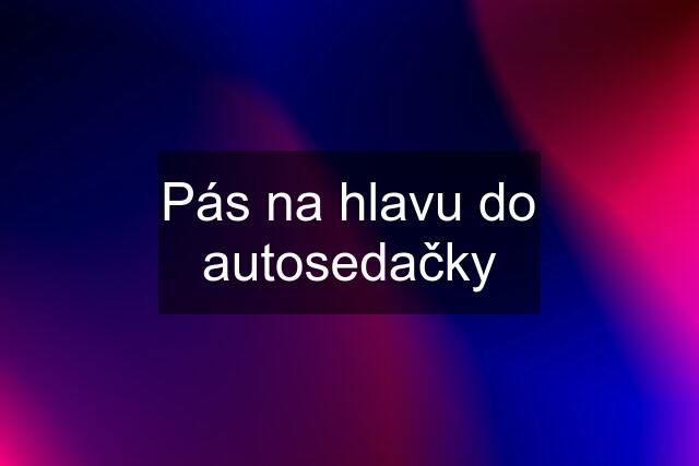 Pás na hlavu do autosedačky