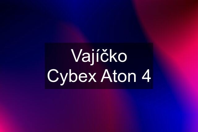 Vajíčko Cybex Aton 4