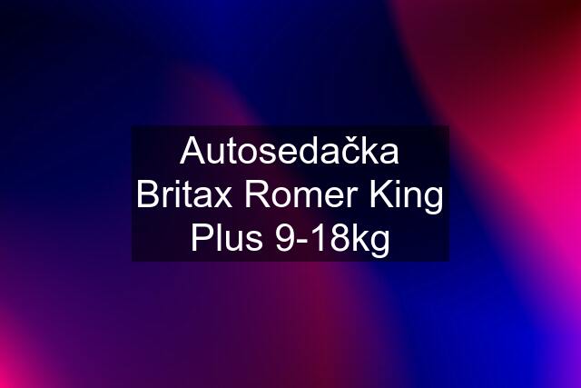 Autosedačka Britax Romer King Plus 9-18kg