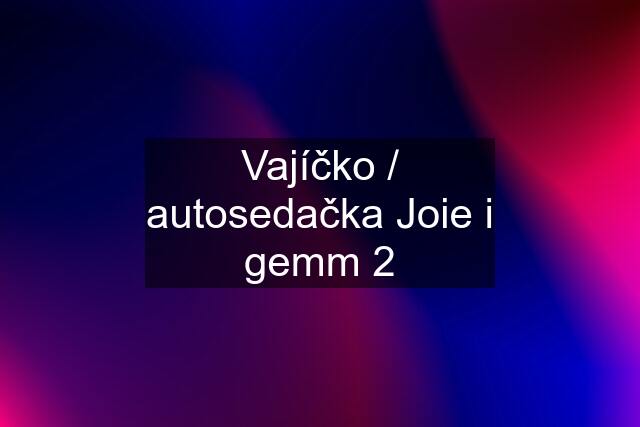 Vajíčko / autosedačka Joie i gemm 2