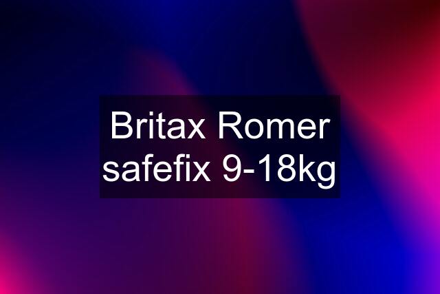 Britax Romer safefix 9-18kg