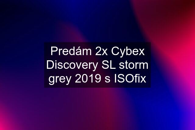 Predám 2x Cybex Discovery SL storm grey 2019 s ISOfix