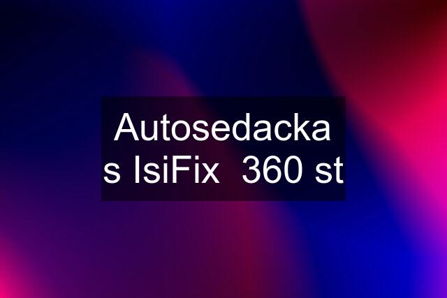 Autosedacka s IsiFix  360 st