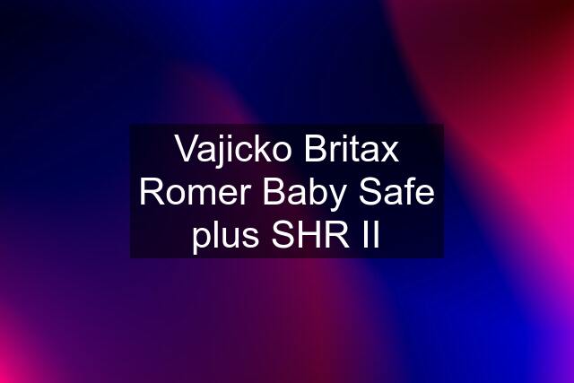 Vajicko Britax Romer Baby Safe plus SHR II