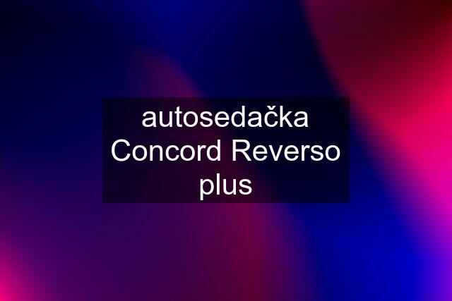 autosedačka Concord Reverso plus