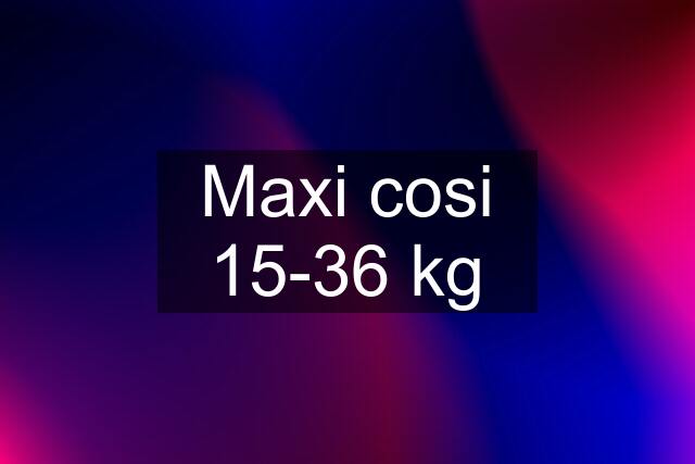 Maxi cosi 15-36 kg