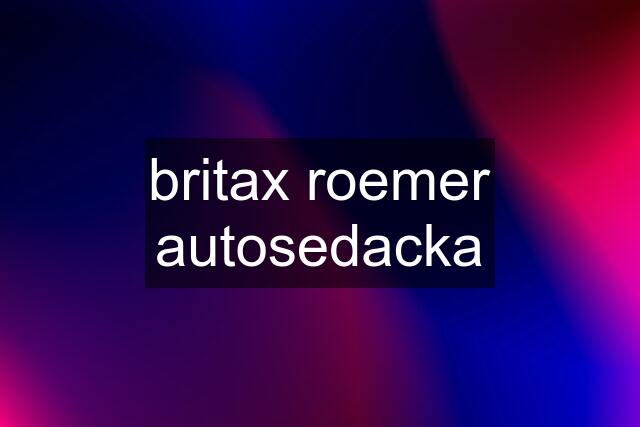 britax roemer autosedacka