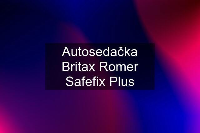 Autosedačka Britax Romer Safefix Plus